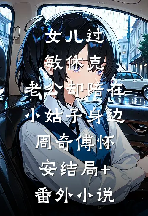 女儿过敏休克，老公却陪在小姑子身边周奇傅怀安结局+番外小说