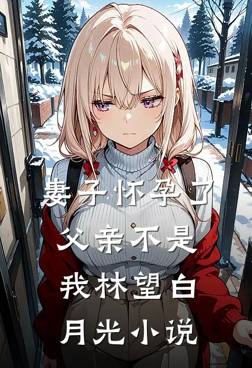 妻子怀孕了，父亲不是我林望白月光小说