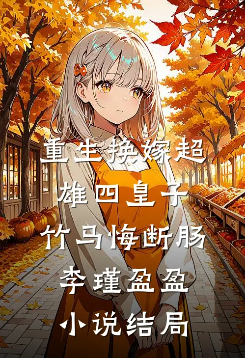 重生换嫁超雄四皇子，竹马悔断肠李瑾盈盈小说结局