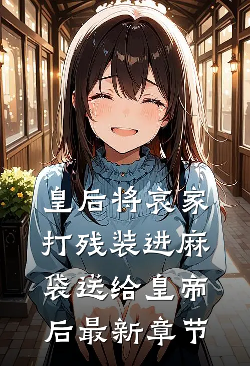 皇后将哀家打残装进麻袋送给皇帝后最新章节