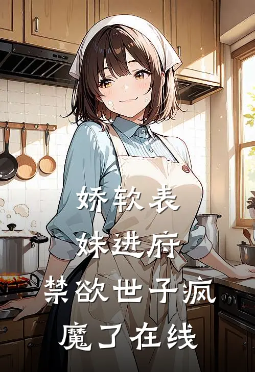 娇软表妹进府：禁欲世子疯魔了在线