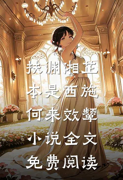 扶渊湘芷本是西施，何来效颦小说全文免费阅读