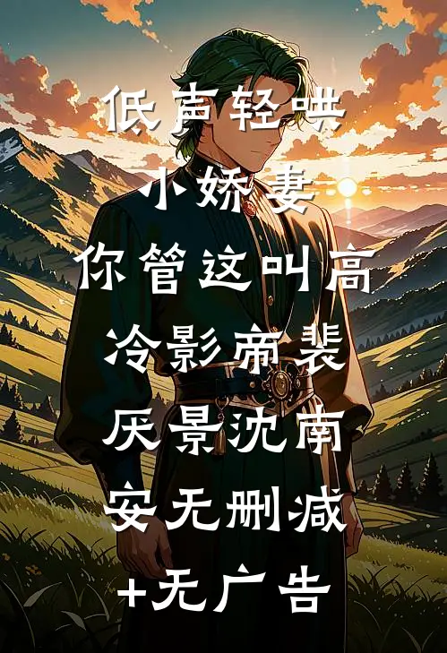 低声轻哄小娇妻，你管这叫高冷影帝裴厌景沈南安无删减+无广告