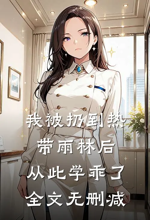 我被扔到热带雨林后，从此学乖了全文无删减
