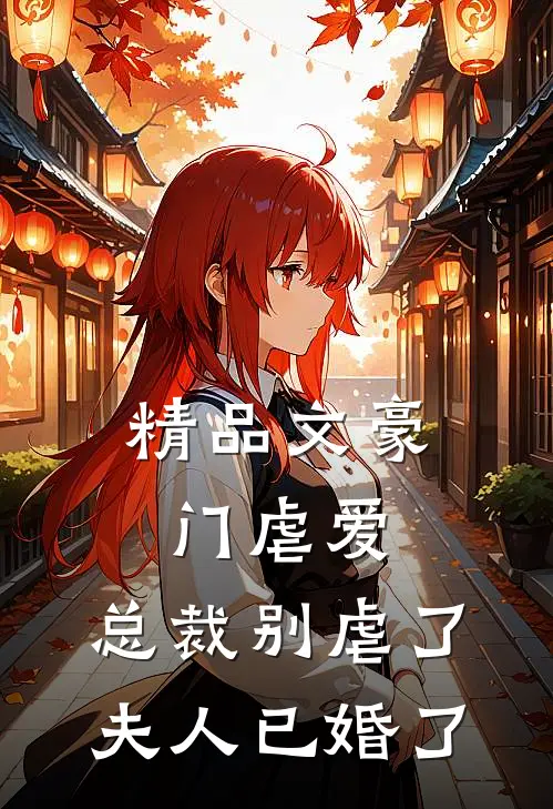 精品文豪门虐爱总裁别虐了,夫人已婚了