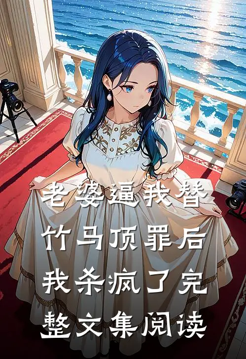 老婆逼我替竹马顶罪后，我杀疯了完整文集阅读