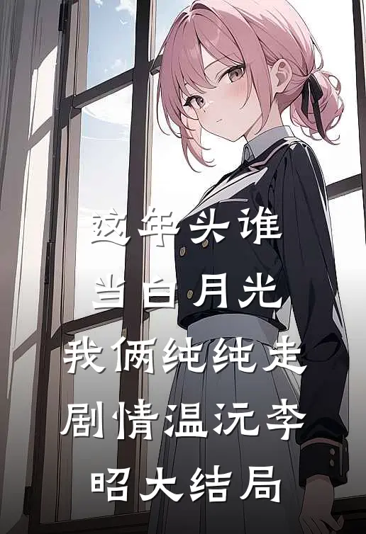 这年头谁当白月光，我俩纯纯走剧情温沅李昭大结局
