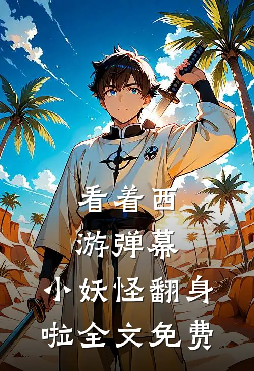 看着西游弹幕，小妖怪翻身啦全文免费