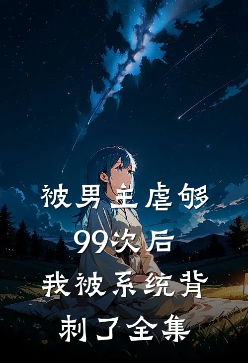被男主虐够99次后，我被系统背刺了 全集