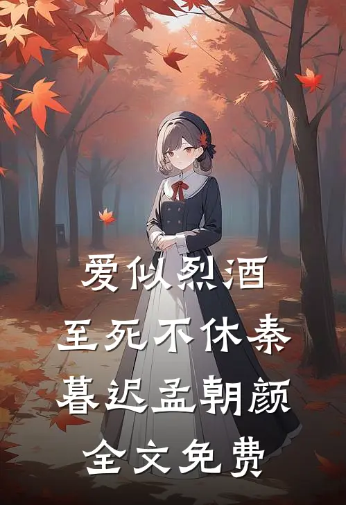 爱似烈酒，至死不休秦暮迟孟朝颜全文免费