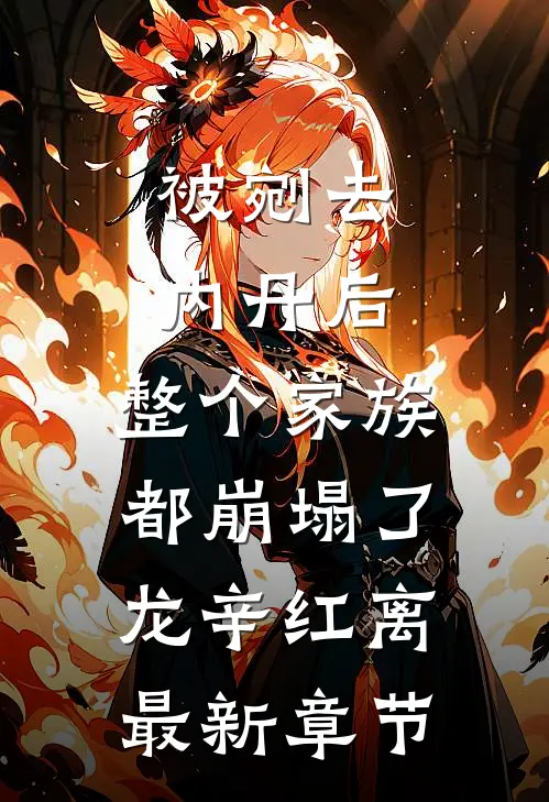 被剜去内丹后，整个家族都崩塌了龙辛红离最新章节