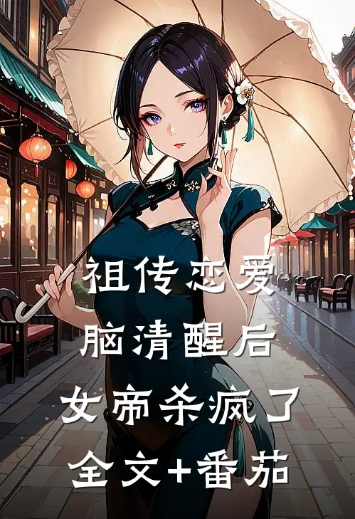 祖传恋爱脑清醒后，女帝杀疯了全文+番茄