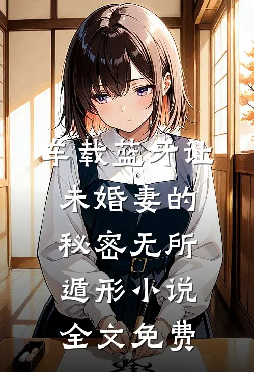 车载蓝牙让未婚妻的秘密无所遁形小说全文免费