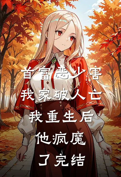 首富恶少害我家破人亡，我重生后，他疯魔了完结