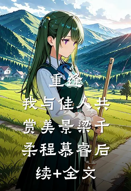 重逢：我与佳人共赏美景梁千柔程慕睿后续+全文