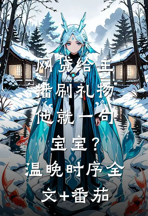 网贷给主播刷礼物，他就一句宝宝？温晚时序全文+番茄