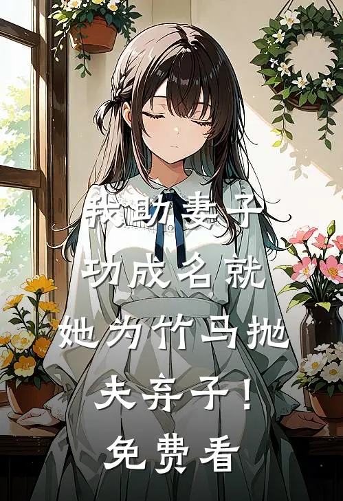 我助妻子功成名就，她为竹马抛夫弃子！免费看