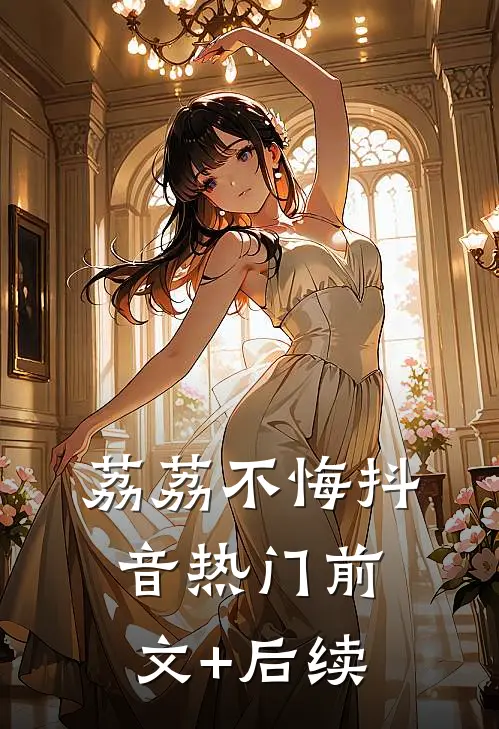 荔荔不悔抖音热门前文+后续