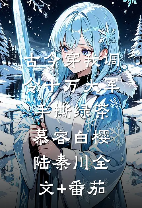 古今穿我调令十万大军手撕绿茶慕容白樱陆秦川全文+番茄