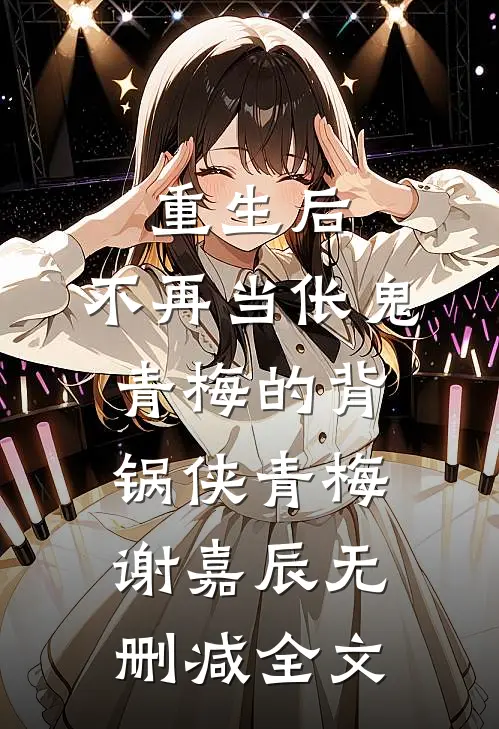 重生后，不再当伥鬼青梅的背锅侠青梅谢嘉辰无删减全文