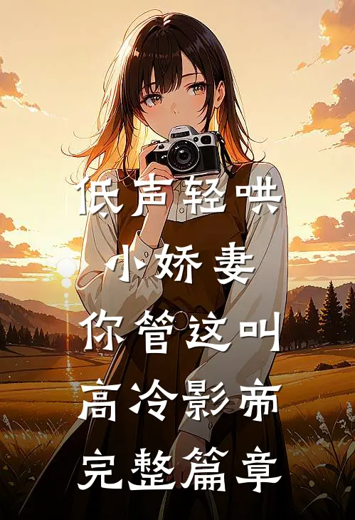 低声轻哄小娇妻，你管这叫高冷影帝完整篇章