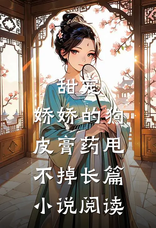 甜宠：娇娇的狗皮膏药甩不掉长篇小说阅读