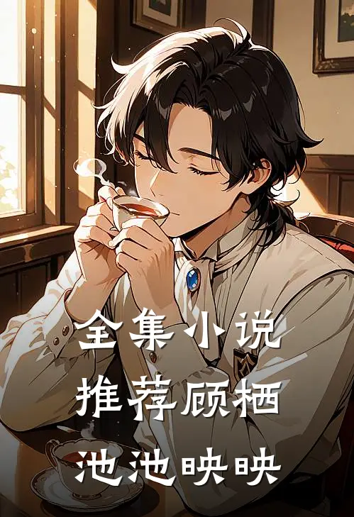 全集小说推荐顾栖池池映映