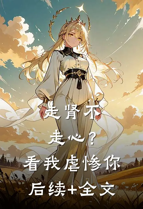 走肾不走心？看我虐惨你后续+全文