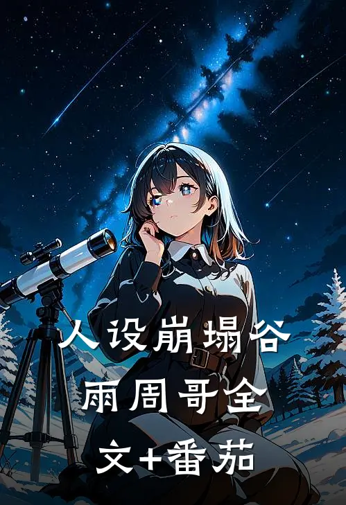 人设崩塌谷雨周哥全文+番茄