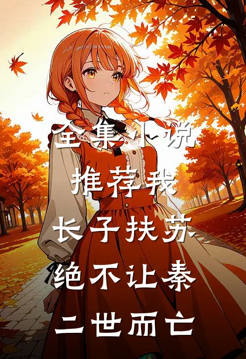全集小说推荐我，长子扶苏，绝不让秦二世而亡