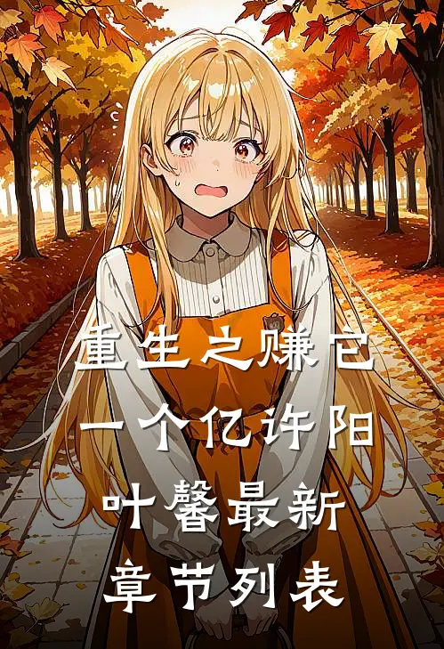 重生之赚它一个亿许阳叶馨最新章节列表