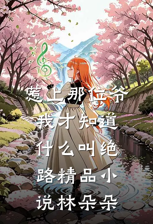 惹上那位爷，我才知道什么叫绝路精品小说林朵朵