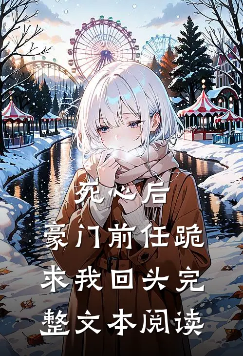 死心后，豪门前任跪求我回头完整文本阅读