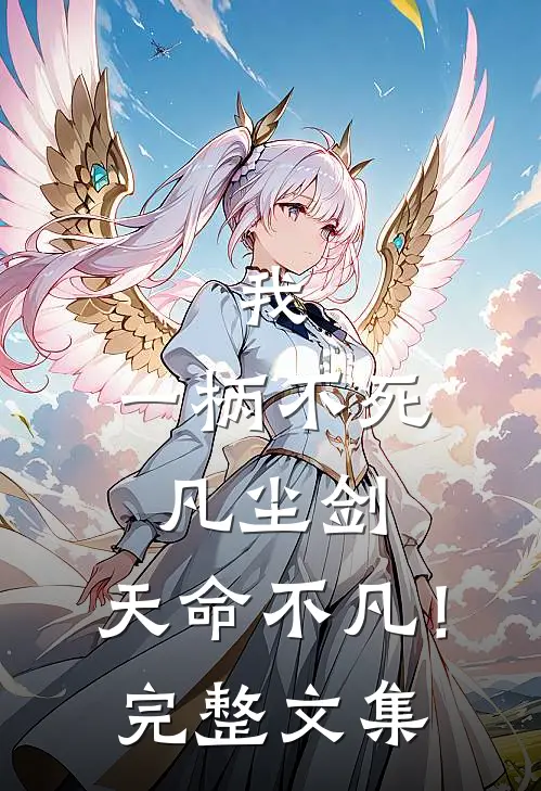 我,一柄不死凡尘剑,天命不凡!完整文集