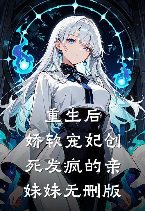 重生后，娇软宠妃创死发疯的亲妹妹无删版