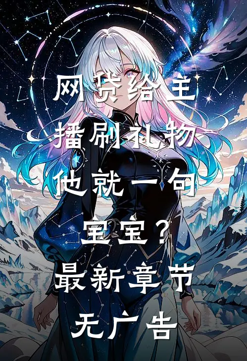 网贷给主播刷礼物，他就一句宝宝？最新章节无广告