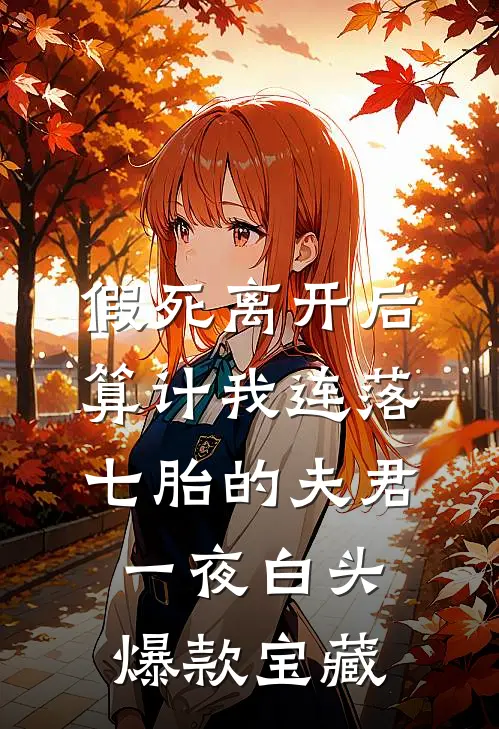 假死离开后，算计我连落七胎的夫君一夜白头爆款宝藏