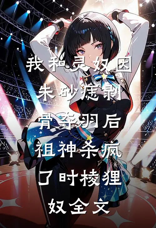 我和灵奴因朱砂痣剥骨夺羽后，祖神杀疯了时棱狸奴全文