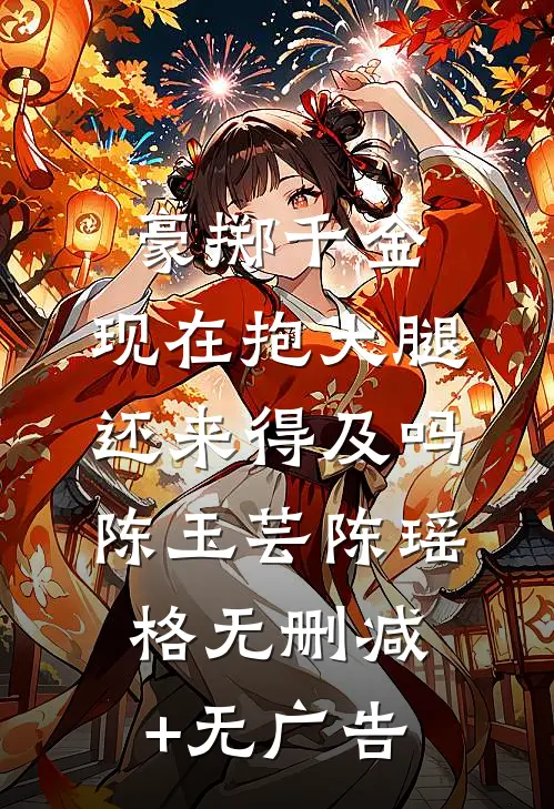 豪掷千金：现在抱大腿还来得及吗陈玉芸陈瑶格无删减+无广告