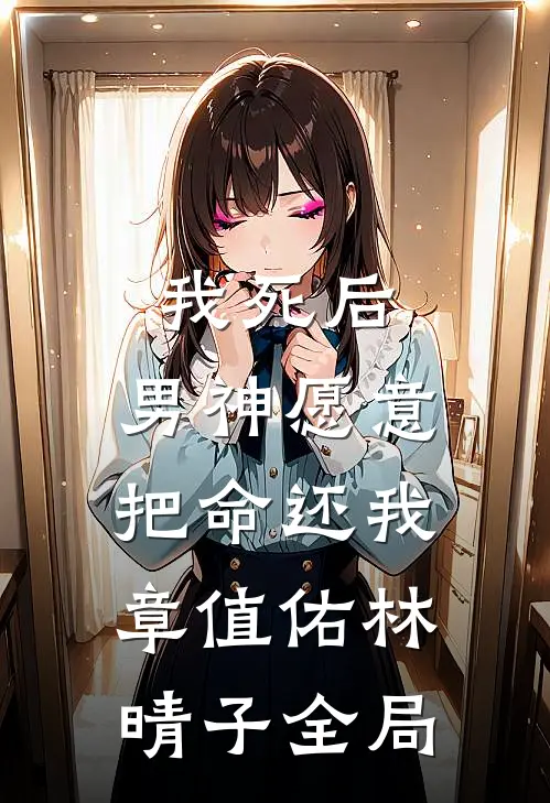 我死后，男神愿意把命还我章值佑林晴子全局