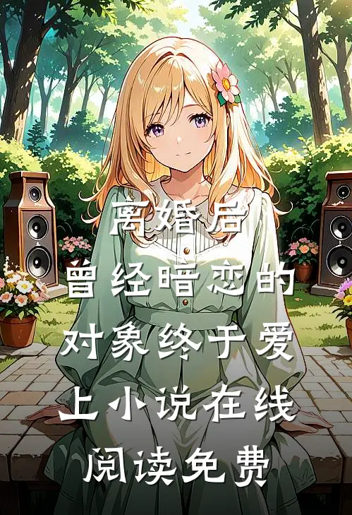 离婚后，曾经暗恋的对象终于爱上小说在线阅读免费