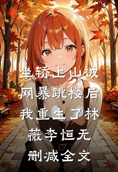 坐轿上山被网暴跳楼后，我重生了林薇李恒无删减全文