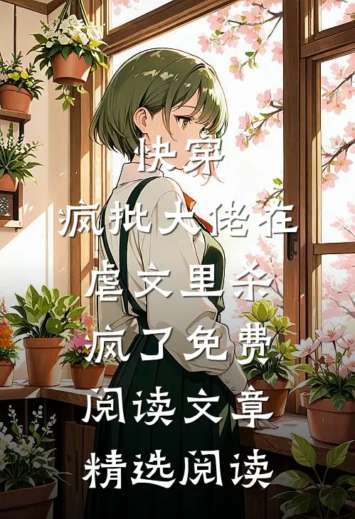 快穿:疯批大佬在虐文里杀疯了免费阅读文章精选阅读