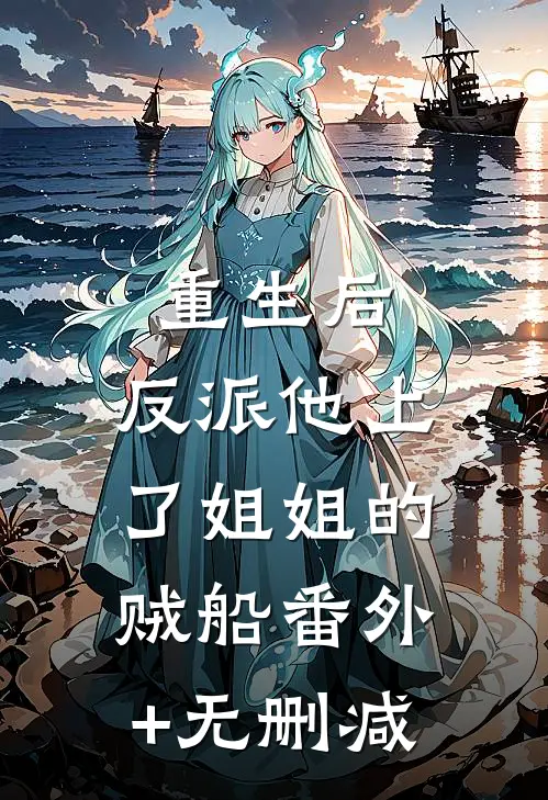重生后，反派他上了姐姐的贼船番外+无删减