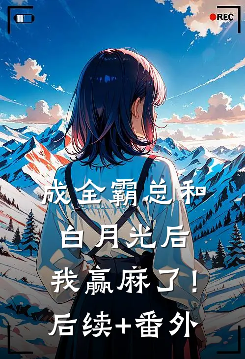 成全霸总和白月光后，我赢麻了！后续+番外