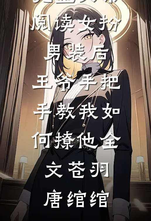 完整文集阅读女扮男装后,王爷手把手教我如何撩他全文(苍羽唐绾绾)