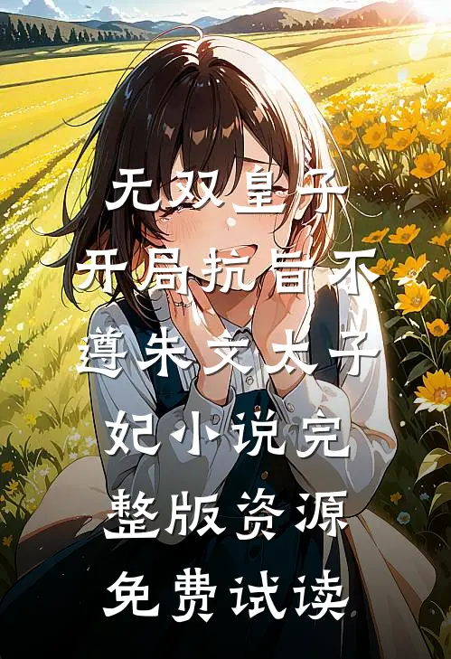 无双皇子，开局抗旨不遵朱文太子妃小说完整版资源免费试读