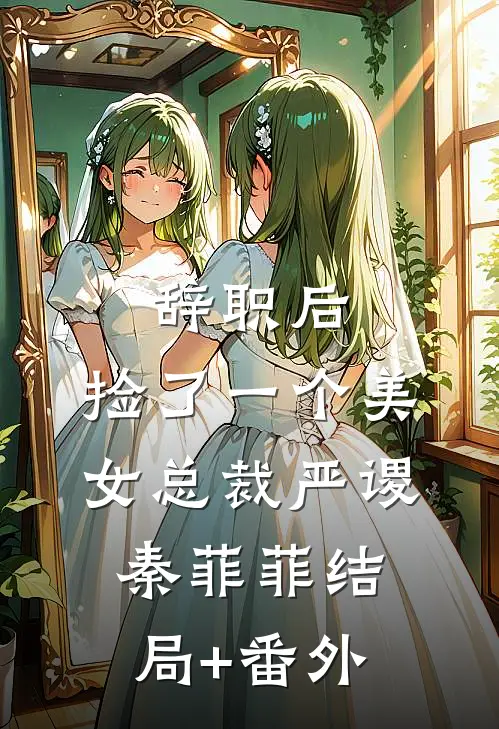 辞职后，捡了一个美女总裁严谡秦菲菲结局+番外