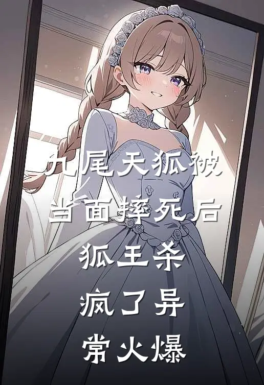 九尾天狐被当面摔死后，狐王杀疯了异常火爆