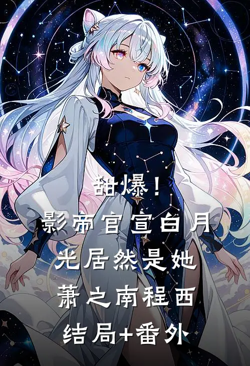 甜爆！影帝官宣，白月光居然是她萧之南程西结局+番外